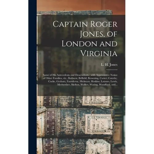 Captain Roger Jones, of London and Virginia: Some of His Antecedents and Descendants: With Appreciative Notice of Other Families, Viz., Bathurst, Belf