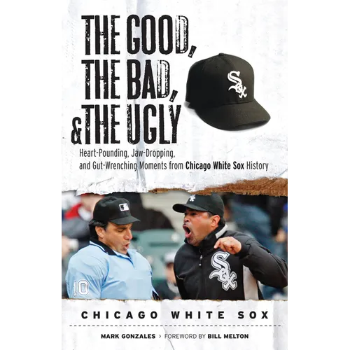 The Good, the Bad, & the Ugly: Chicago White Sox: Heart-Pounding, Jaw-Dropping, and Gut-Wrenching Moments from Chicago White Sox History