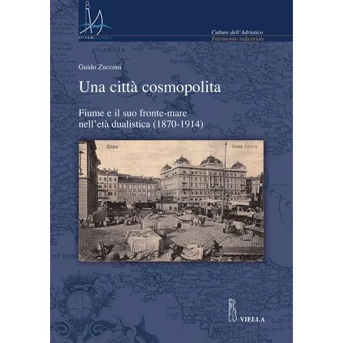 Una Citta Cosmopolita: Fiume E Il Suo Fronte-Mare Nell'eta Dualistica (1870-1914)