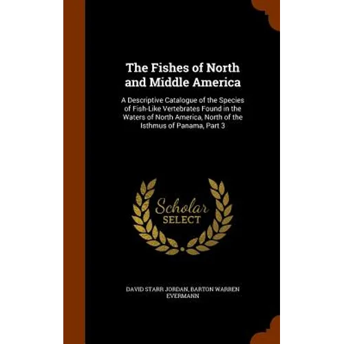 The Fishes of North and Middle America: A Descriptive Catalogue of the Species of Fish-Like Vertebrates Found in the Waters of North America, North of