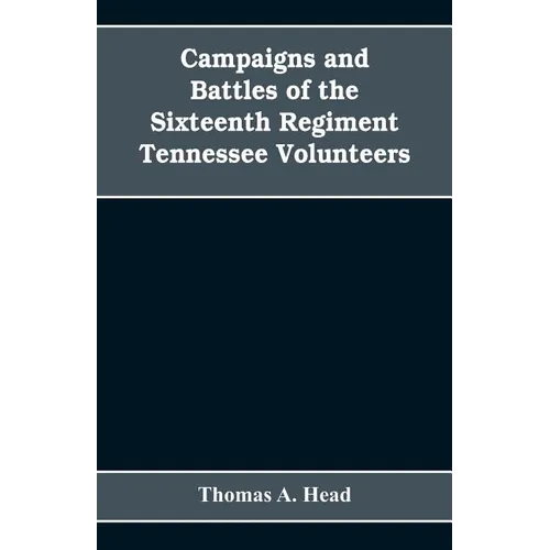 Campaigns and Battles of the Sixteenth Regiment, Tennessee Volunteers, in the War Between the States: With Incidental Sketches of the Part Performed b