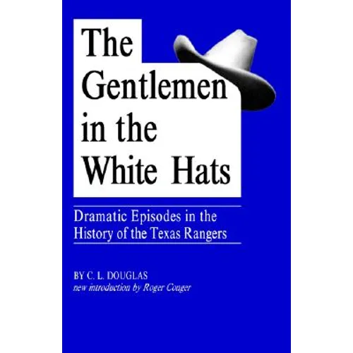 The Gentlemen in the White Hats: Dramatic Episodes in the History of the Texas Rangers