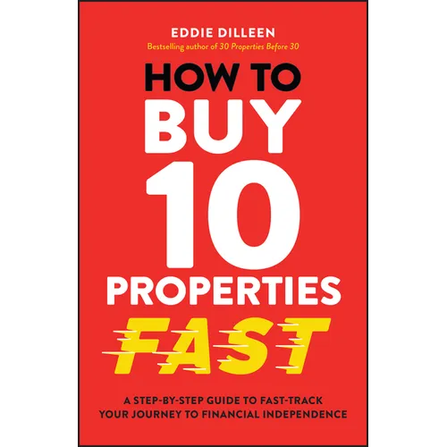 How to Buy 10 Properties Fast: A Step-By-Step Guide to Fast-Track Your Journey to Financial Independence