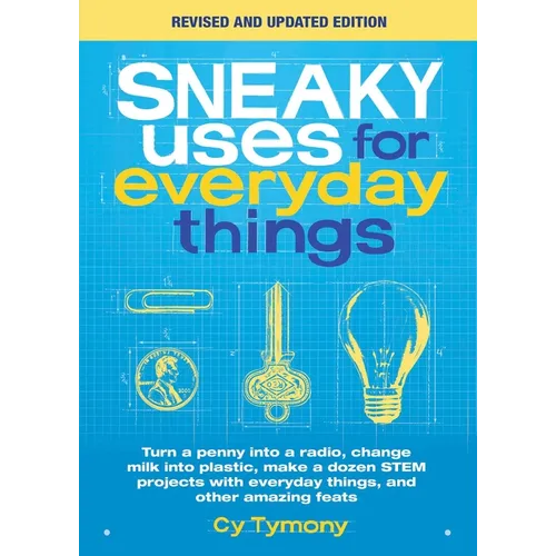Sneaky Uses for Everyday Things, Revised Edition: Turn a Penny Into a Radio, Change Milk Into Plastic, Make a Dozen Stem Projects with Everyday Things