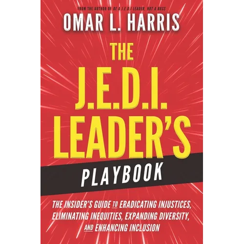 The J.E.D.I. Leader's Playbook: The Insider's Guide to Eradicating Injustices, Eliminating Inequities, Expanding Diversity, and Enhancing Inclusion