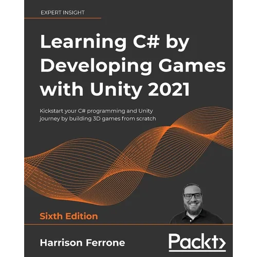 Learning C# by Developing Games with Unity 2021: Kickstart your C# programming and Unity journey by building 3D games from scratch
