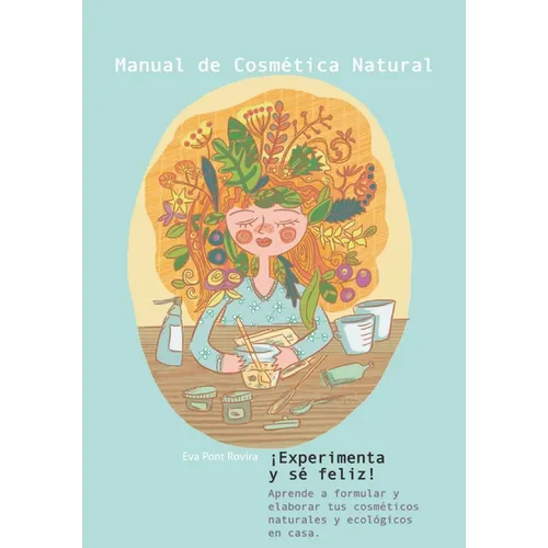 Manual de cosmética natural: ¡Experimenta y sé feliz!