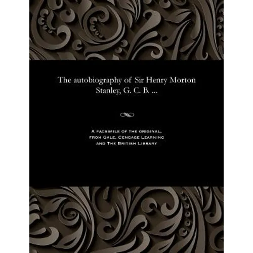 The Autobiography of Sir Henry Morton Stanley, G. C. B. ...