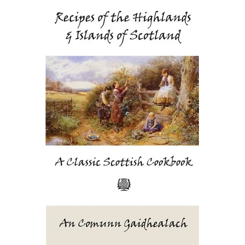 Recipes of the Highlands and Islands of Scotland: A Classic Scottish Cookbook (The Feill Cookery Book)