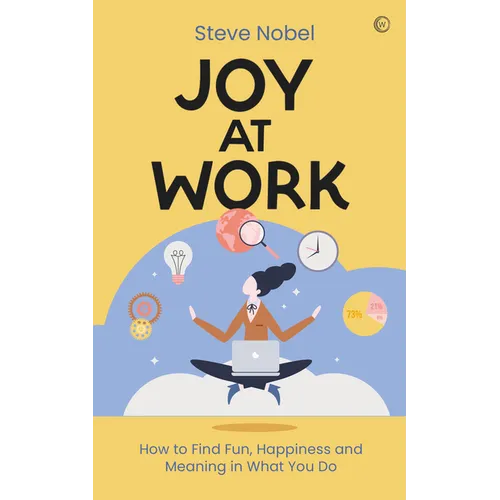 Joy at Work: How to Find Fun, Happiness and Meaning in What You Do