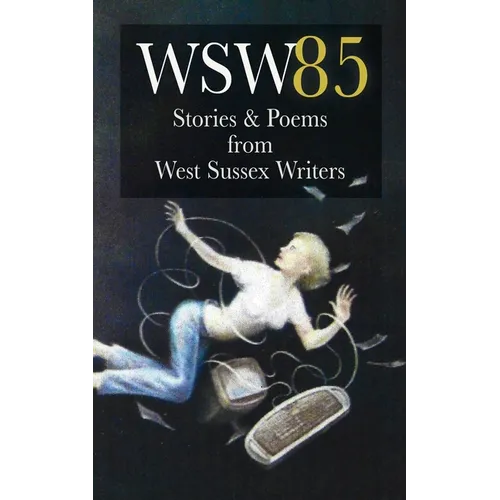 Wsw 85: Stories and Poems from West Sussex Writers: Stories and Poems from West Sussex Writers