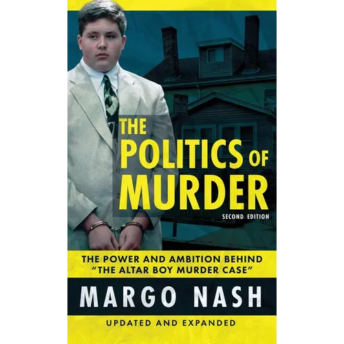 The Politics Of Murder 2nd Edition: The Power and Ambition Behind "The Altar Boy Murder Case"