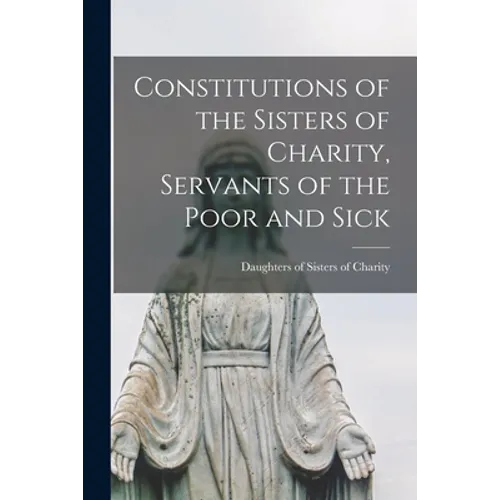 Constitutions of the Sisters of Charity, Servants of the Poor and Sick [microform]