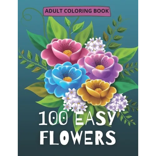 100 Easy Flowers Adult Coloring Book: Beautiful Flowers Coloring Pages with Large Print for Adult Relaxation Perfect Coloring Book for Seniors