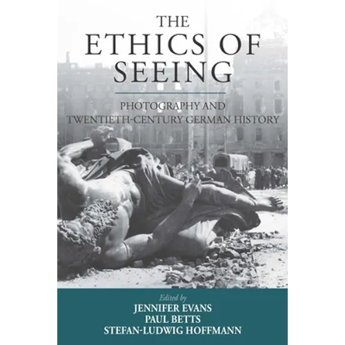 The Ethics of Seeing: Photography and Twentieth-Century German History