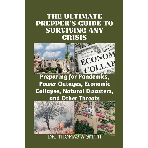 The Ultimate Prepper's Guide to Surviving Any Crisis: Preparing for Pandemics, Power Outages, Economic Collapse, Natural Disasters, and Other Threats