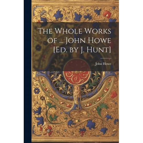 The Whole Works of ... John Howe [Ed. by J. Hunt]
