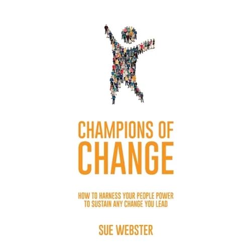 Champions of Change: How to harness your people power to sustain any change you lead
