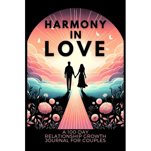 Harmony in Love: A 100-Day Relationship Growth Guided Book for Couples Featuring Daily Affirmations, Reflection Prompts, and Bonding Activities