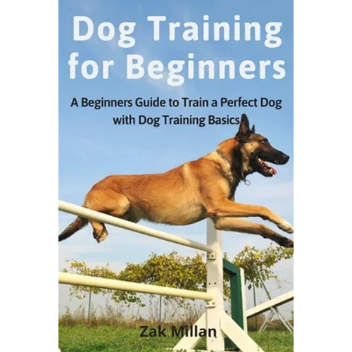 Dog Training for Beginners: A Beginners Guide to Train a Perfect Dog with Dog Training Basics. Includes Common Training Problems, Service Dog Trai