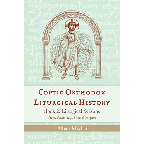 Coptic Orthodox Liturgical History - Book 2: Liturgical Seasons (Fasts, Feasts, and Special Propers)