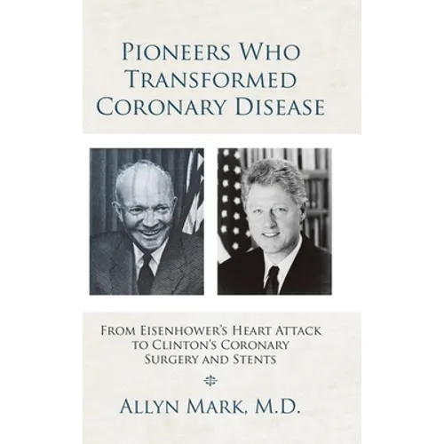 Pioneers Who Transformed Coronary Disease: From Eisenhower's Heart Attack to Clinton's Coronary Surgery and Stents