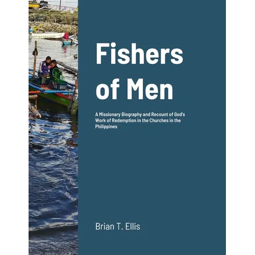 Fishers of Men: A Missionary Biography and Recount of God's Work of Redemption in the Reformed Baptist Churches of the Philippines