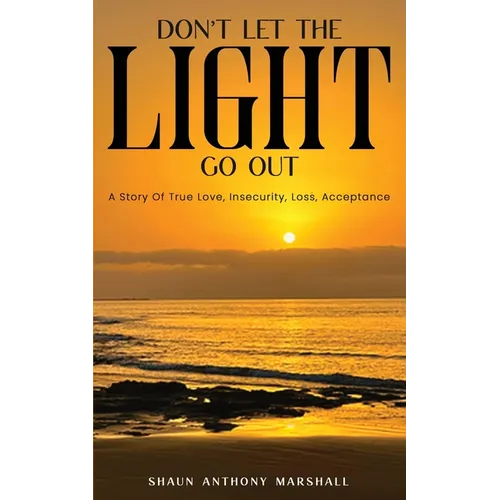 Don't Let The Light Go Out: A Story Of True Love, Insecurity, Loss, Acceptance