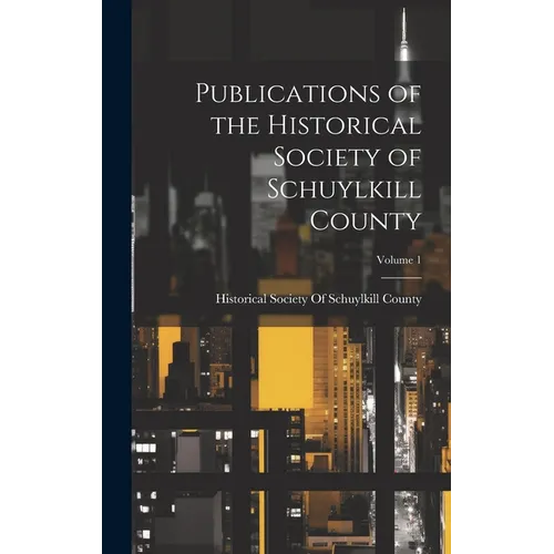 Publications of the Historical Society of Schuylkill County; Volume 1