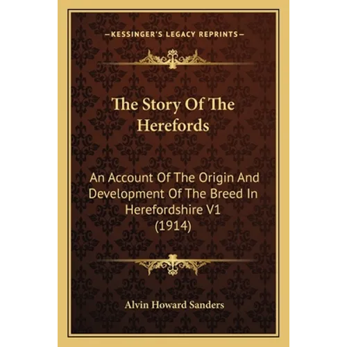 The Story Of The Herefords: An Account Of The Origin And Development Of The Breed In Herefordshire V1 (1914)