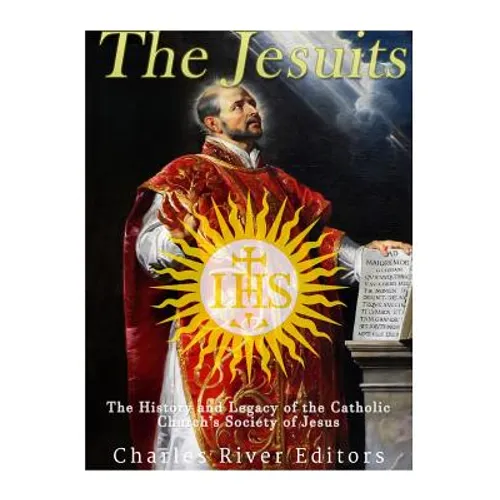 The Jesuits: The History and Legacy of the Catholic Church's Society of Jesus