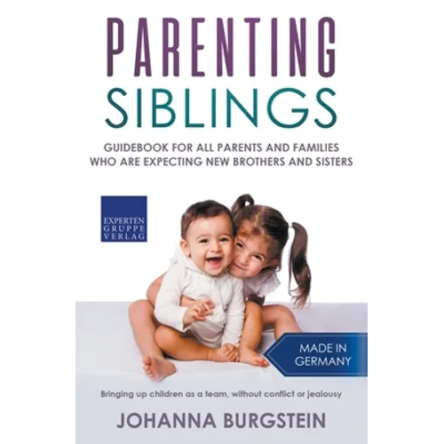 Parenting Siblings: Guidebook for all Parents and Families who are Expecting new Brothers and Sisters - Bringing up Children as a Team, Wi