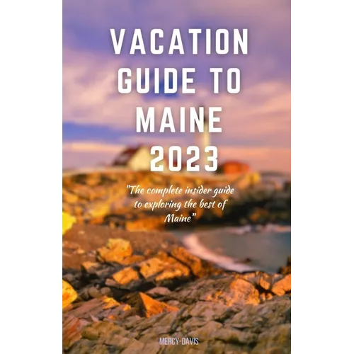 Vacation Guide to Maine 2023: "The complete insider guide to exploring the best of Maine"