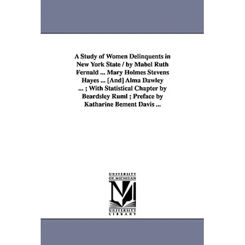 A Study of Women Delinquents in New York State / By Mabel Ruth Fernald ... Mary Holmes Stevens Hayes ... [And] Alma Dawley ...; With Statistical Cha