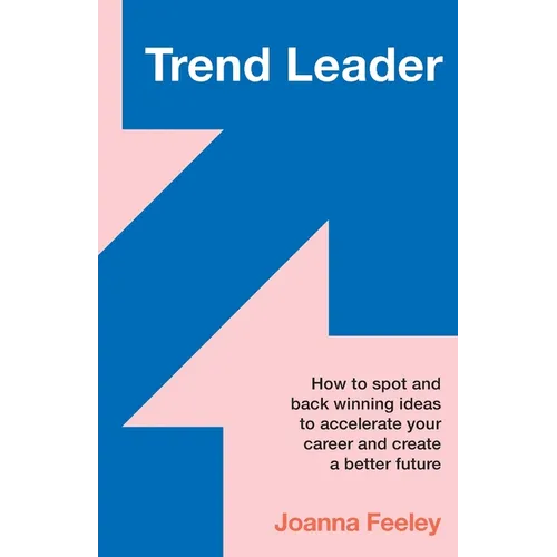 Trend Leader: How to Spot and Back Winning Ideas to Accelerate Your Career and Create a Better Future