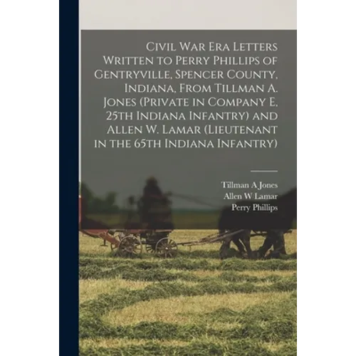 Civil War Era Letters Written to Perry Phillips of Gentryville, Spencer County, Indiana, From Tillman A. Jones (private in Company E, 25th Indiana Inf