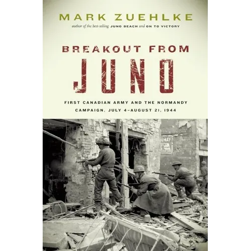 Breakout from Juno: First Canadian Army and the Normandy Campaign, July 4-August 21, 1944