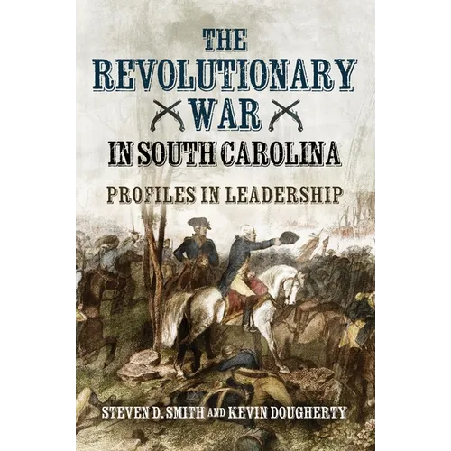 The Revolutionary War in South Carolina: Profiles in Leadership