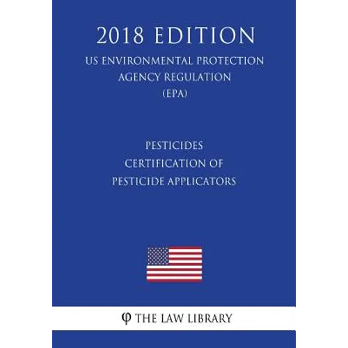 Pesticides - Certification of Pesticide Applicators (US Environmental Protection Agency Regulation) (EPA) (2018 Edition)