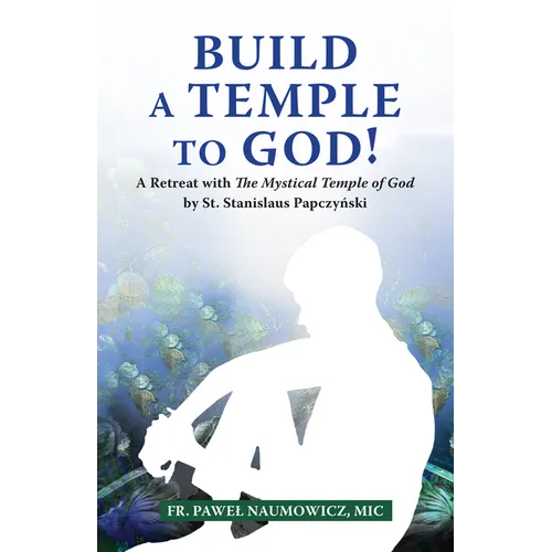 Build a Temple to God!: A Retreat with the Mystical Temple of God by St. Stanislaus Papczyński