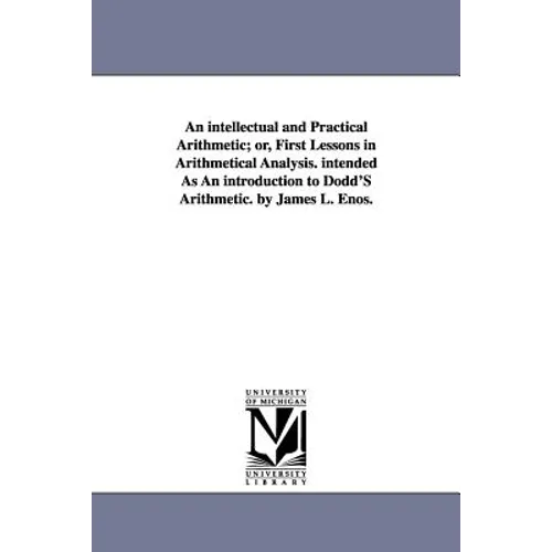 An intellectual and Practical Arithmetic; or, First Lessons in Arithmetical Analysis. intended As An introduction to Dodd'S Arithmetic. by James L. En