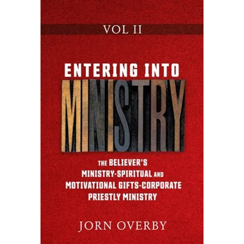 Entering Into Ministry Vol II: The Believer's Ministry - Spiritual and Motivational Gifts - Corporate Priestly Ministry
