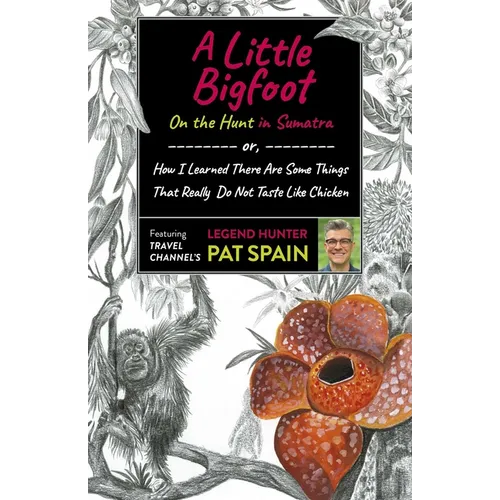A Little Bigfoot: On the Hunt in Sumatra: Or, How I Learned There Are Some Things That Really Do Not Taste Like Chicken