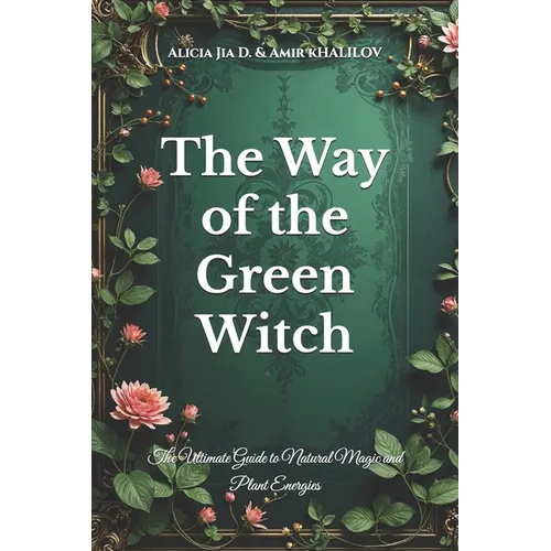 The Way of the Green Witch: The Ultimate Guide to Natural Magic and Plant Energies