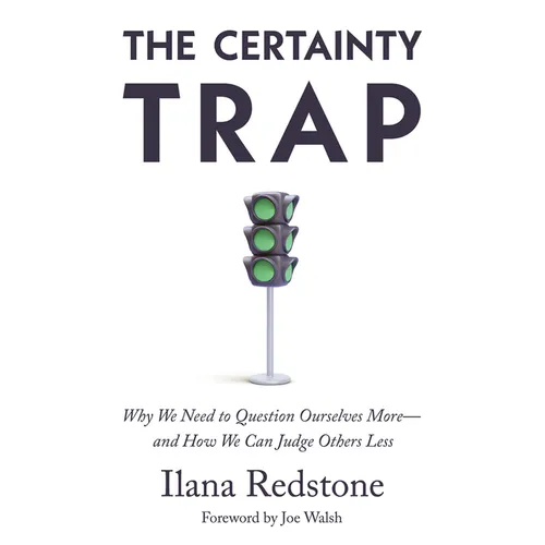 The Certainty Trap: Why We Need to Question Ourselves More--And How We Can Judge Others Less