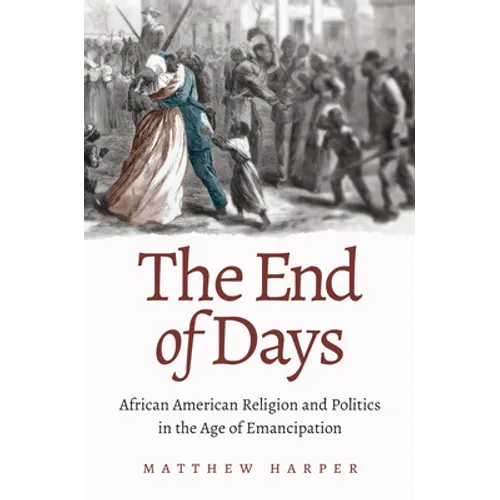 The End of Days: African American Religion and Politics in the Age of Emancipation