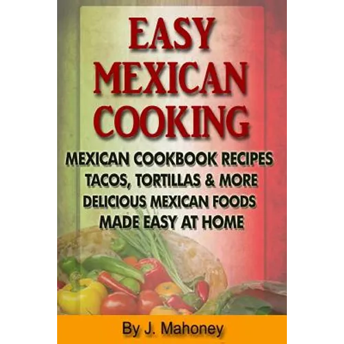 Easy Mexican Cooking: Mexican Cooking Recipes Made Simple At Home
