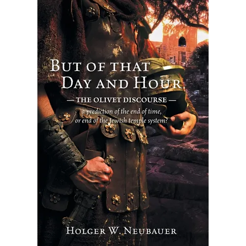 But of that Day and Hour: The Olivet Discourse; a prediction of the end of time, or end of the Jewish temple system?