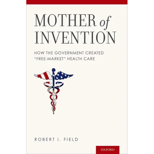 Mother of Invention: How the Government Created "free-Market" Health Care