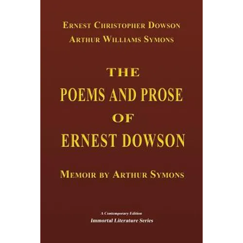 The Poems and Prose of Ernest Dowson - Memoir by Arthur Symons